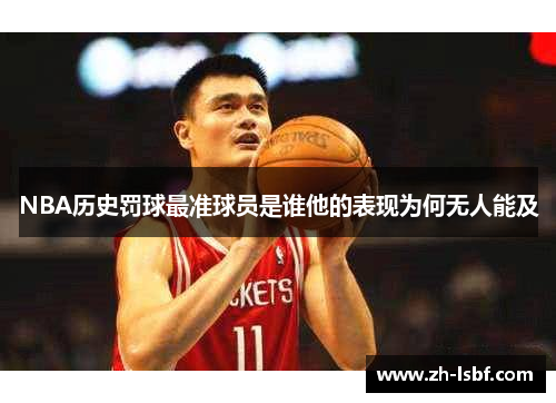 NBA历史罚球最准球员是谁他的表现为何无人能及