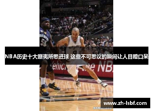 NBA历史十大匪夷所思进球 这些不可思议的瞬间让人目瞪口呆