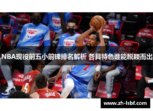 NBA现役前五小前锋排名解析 各具特色谁能脱颖而出