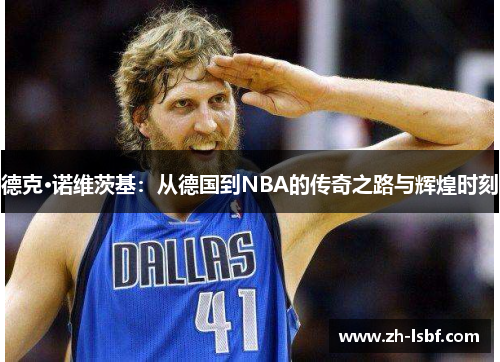 德克·诺维茨基：从德国到NBA的传奇之路与辉煌时刻