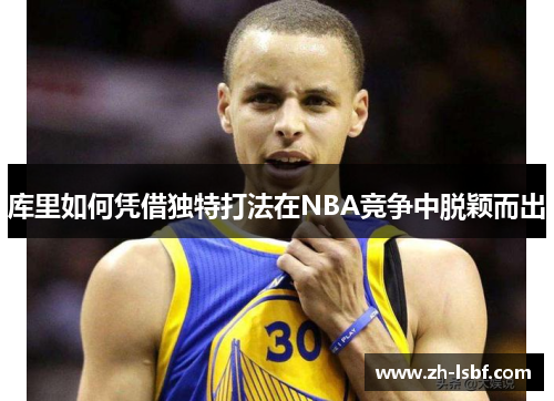 库里如何凭借独特打法在NBA竞争中脱颖而出