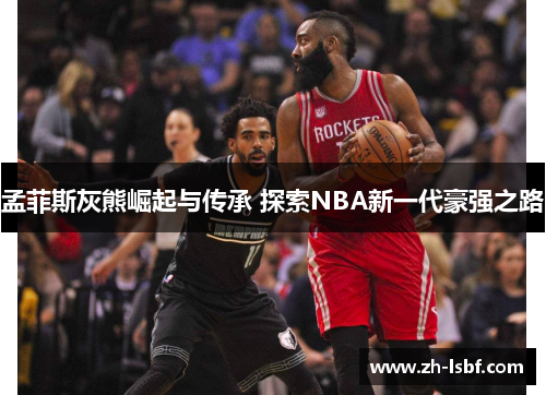 孟菲斯灰熊崛起与传承 探索NBA新一代豪强之路