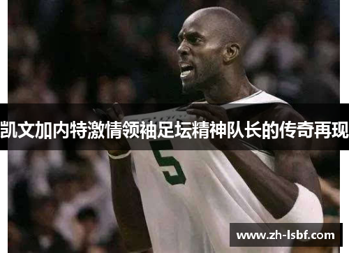 凯文加内特激情领袖足坛精神队长的传奇再现