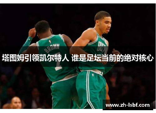 塔图姆引领凯尔特人 谁是足坛当前的绝对核心