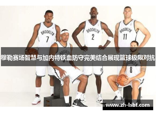 穆勒赛场智慧与加内特铁血防守完美结合展现篮球极限对抗