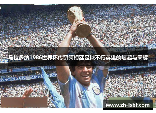 马拉多纳1986世界杯传奇阿根廷足球不朽英雄的崛起与荣耀