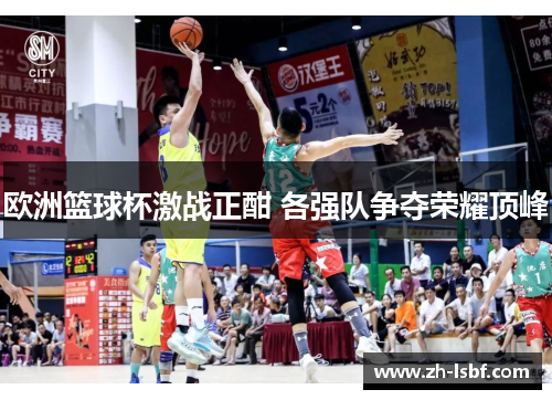 欧洲篮球杯激战正酣 各强队争夺荣耀顶峰