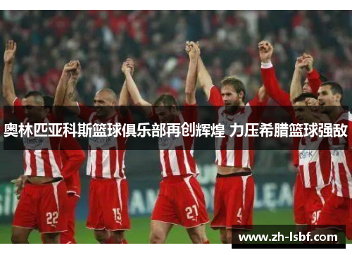 奥林匹亚科斯篮球俱乐部再创辉煌 力压希腊篮球强敌