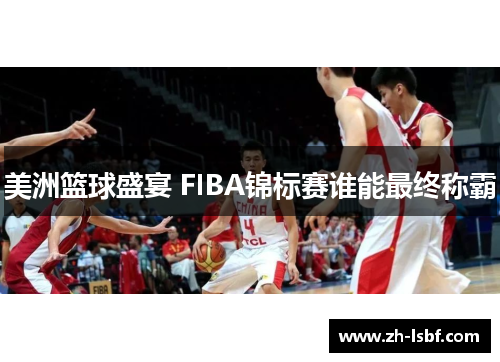 美洲篮球盛宴 FIBA锦标赛谁能最终称霸