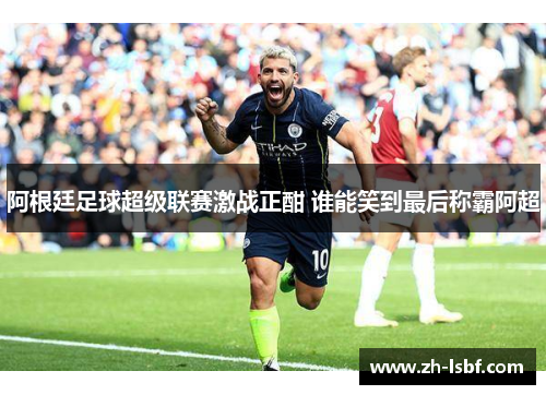 阿根廷足球超级联赛激战正酣 谁能笑到最后称霸阿超