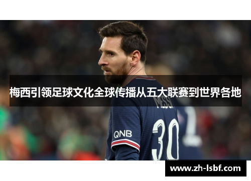 梅西引领足球文化全球传播从五大联赛到世界各地