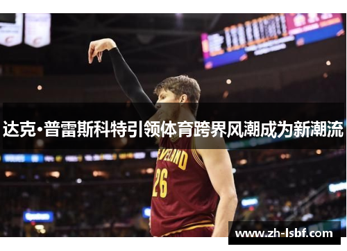 达克·普雷斯科特引领体育跨界风潮成为新潮流