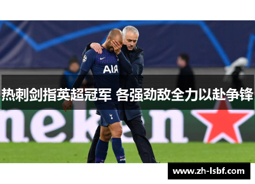 热刺剑指英超冠军 各强劲敌全力以赴争锋