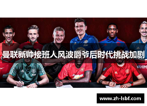曼联新帅接班人风波爵爷后时代挑战加剧