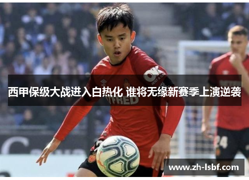西甲保级大战进入白热化 谁将无缘新赛季上演逆袭