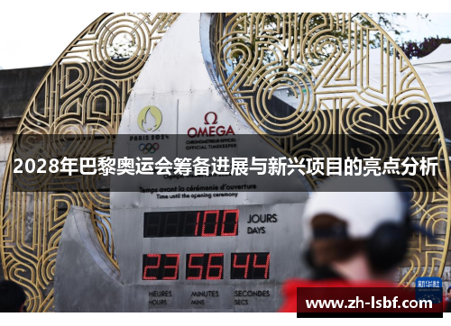 2028年巴黎奥运会筹备进展与新兴项目的亮点分析