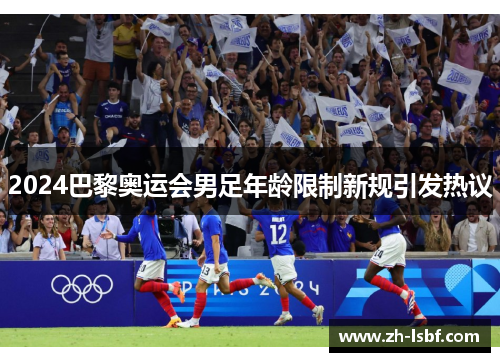 2024巴黎奥运会男足年龄限制新规引发热议